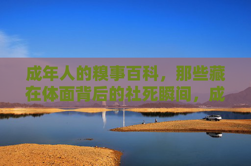 成年人的糗事百科，那些藏在体面背后的社死瞬间，成年人体面下的社死糗事