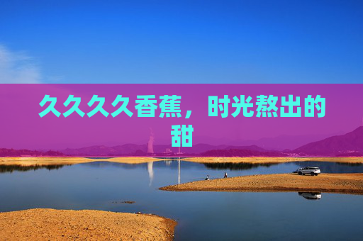 久久久久香蕉，时光熬出的甜