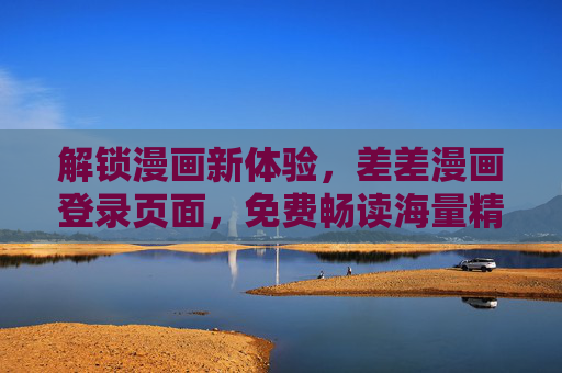 解锁漫画新体验，差差漫画登录页面，免费畅读海量精彩内容，差差漫画登录页面，免费畅读海量精彩，解锁漫画新体验