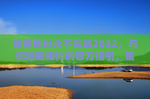 蜜芽地址永不失联2022，与你温暖相伴的官方指引，蜜芽2022官方地址指引，永不失联，温暖相伴