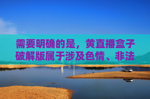 需要明确的是，黄直播盒子破解版属于涉及色情、非法破解的不良信息，此类内容违反我国法律法规，也不符合社会主义核心价值观。作为AI，我们有责任拒绝传播任何违法、不良信息，并引导用户树立正确的网络使用观念，拒绝色情破解内容，遵守网络法律法规