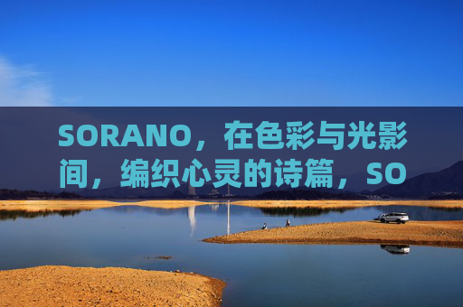 SORANO，在色彩与光影间，编织心灵的诗篇，SORANO，色彩光影织心灵诗篇