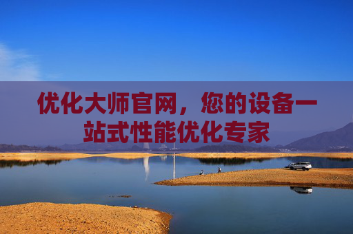 优化大师官网，您的设备一站式性能优化专家