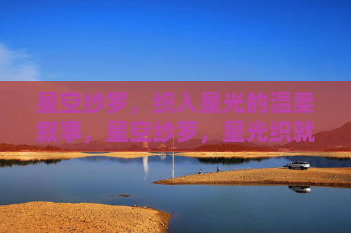 星空纱罗，织入星光的温柔叙事，星空纱罗，星光织就的温柔叙事