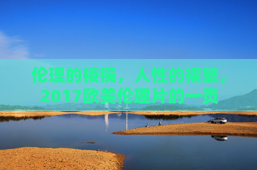 伦理的棱镜，人性的褶皱，2017欧美伦理片的一页