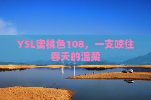 YSL蜜桃色108，一支咬住春天的温柔