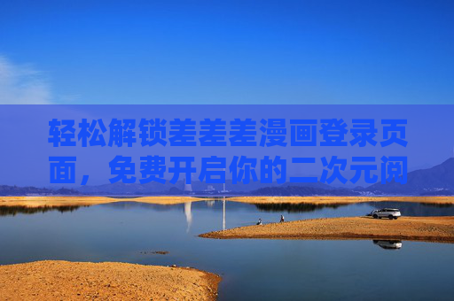 轻松解锁差差差漫画登录页面，免费开启你的二次元阅读之旅，差差差漫画登录轻松解锁，免费畅游二次元阅读之旅