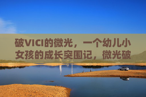 破VICI的微光，一个幼儿小女孩的成长突围记，微光破VICI，幼儿小女孩的成长突围