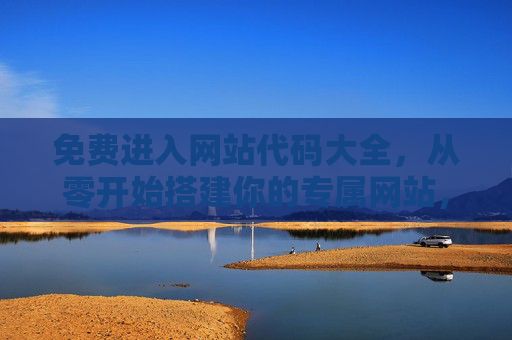 免费进入网站代码大全，从零开始搭建你的专属网站，免费代码大全，从零搭建专属网站