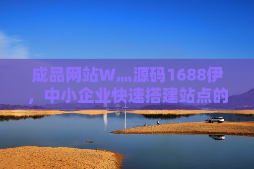 成品网站W灬源码1688伊，中小企业快速搭建站点的资源解决方案，中小企业成品网站源码快速搭建解决方案