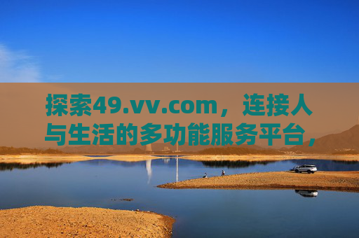 探索49.vv.com，连接人与生活的多功能服务平台，49.vv.com，连接人与生活的多功能服务平台