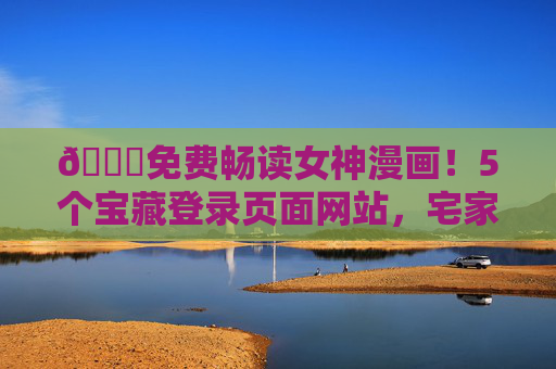 🌟免费畅读女神漫画!5个宝藏登录页面网站,宅家追漫停不下来~免费畅读女神漫画!5个宝藏网站宅家追漫不停~ 🌟免费畅读女神漫画!5个宝藏登录页面网站,宅家追漫停不下来~免费畅读女神漫画!5个宝藏网站宅家追漫不停~