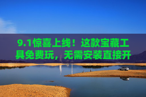 9.1惊喜上线！这款宝藏工具免费玩，无需安装直接开，1惊喜上线！宝藏工具免费玩，无需安装即开