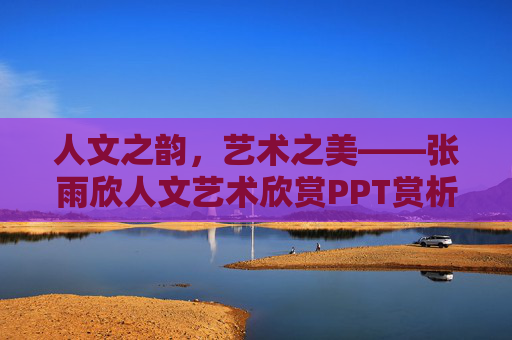 人文之韵,艺术之美——张雨欣人文艺术欣赏PPT赏析,人文之韵,艺术之美——张雨欣人文艺术PPT赏析 人文之韵,艺术之美——张雨欣人文艺术欣赏PPT赏析,人文之韵,艺术之美——张雨欣人文艺术PPT赏析