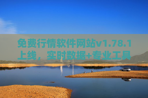 免费行情软件网站v1.78.1上线，实时数据+专业工具，投资决策更高效，免费行情软件v1.78.1上线，实时数据+专业工具，投资决策更高效