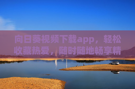 向日葵视频下载app,轻松收藏热爱,随时随地畅享精彩,向日葵视频下载app,收藏热爱,畅享精彩 向日葵视频下载app,轻松收藏热爱,随时随地畅享精彩,向日葵视频下载app,收藏热爱,畅享精彩