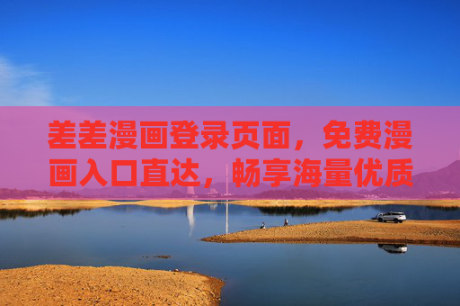 差差漫画登录页面,免费漫画入口直达,畅享海量优质内容,差差漫画,免费入口直达,畅享海量优质漫画内容 差差漫画登录页面,免费漫画入口直达,畅享海量优质内容,差差漫画,免费入口直达,畅享海量优质漫画内容