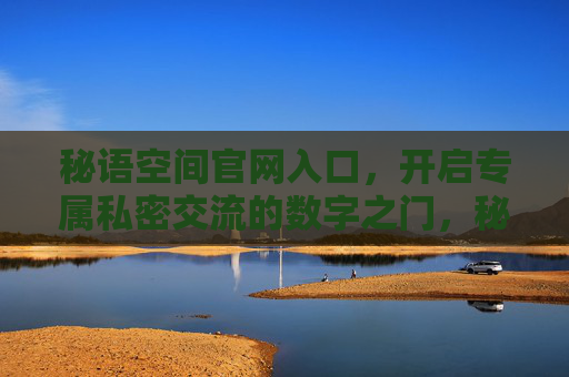 秘语空间官网入口,开启专属私密交流的数字之门,秘语空间官网入口,专属私密交流之门 秘语空间官网入口,开启专属私密交流的数字之门,秘语空间官网入口,专属私密交流之门