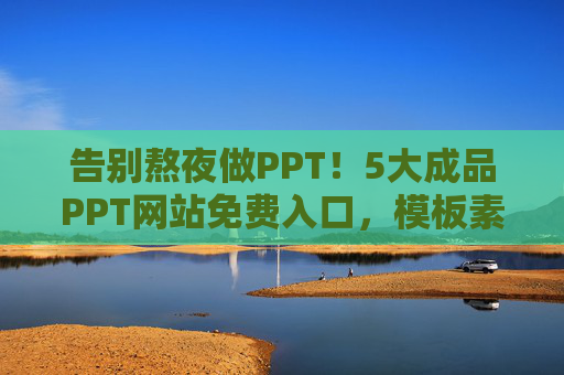 告别熬夜做PPT!5大成品PPT网站免费入口,模板素材任你选,告别熬夜!5大免费成品PPT网站,模板素材任选 告别熬夜做PPT!5大成品PPT网站免费入口,模板素材任你选,告别熬夜!5大免费成品PPT网站,模板素材任选