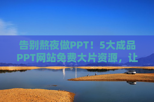 告别熬夜做PPT！5大成品PPT网站免费大片资源，让演示惊艳全场，告别熬夜！5大免费成品PPT网站，大片资源惊艳全场