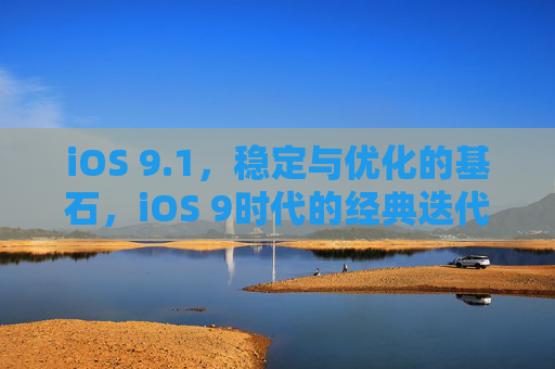 iOS 9.1，稳定与优化的基石，iOS 9时代的经典迭代，iOS 9.1，稳定优化的基石，iOS 9时代的经典迭代
