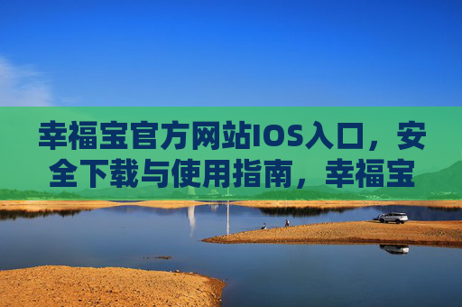 幸福宝官方网站IOS入口，安全下载与使用指南，幸福宝官方IOS入口，安全下载与使用指南