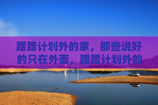 蹭蹭计划外的家,那些说好的只在外面,蹭蹭计划外的家,说好的只在外面 蹭蹭计划外的家,那些说好的只在外面,蹭蹭计划外的家,说好的只在外面
