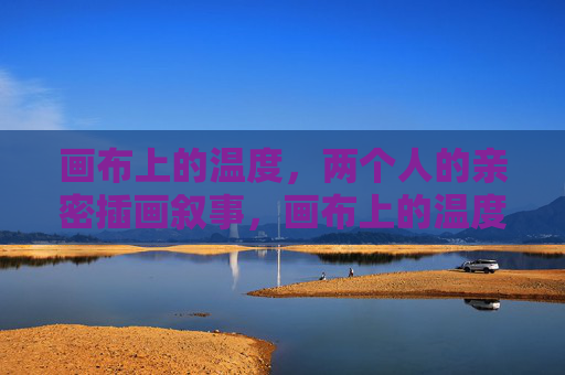 画布上的温度，两个人的亲密插画叙事，画布上的温度，两个人的亲密叙事