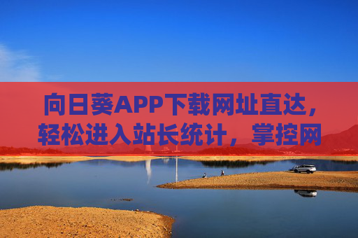 向日葵APP下载网址直达,轻松进入站长统计,掌控网站数据脉搏,向日葵APP下载直达,轻松进入站长统计,掌控网站数据脉搏 向日葵APP下载网址直达,轻松进入站长统计,掌控网站数据脉搏,向日葵APP下载直达,轻松进入站长统计,掌控网站数据脉搏