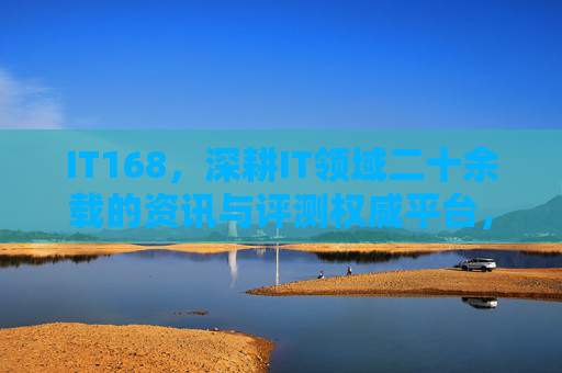IT168,深耕IT领域二十余载的资讯与评测权威平台,IT168,深耕IT领域二十余载的权威资讯评测平台 IT168,深耕IT领域二十余载的资讯与评测权威平台,IT168,深耕IT领域二十余载的权威资讯评测平台