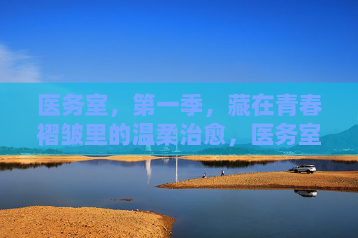 医务室,第一季,藏在青春褶皱里的温柔治愈,医务室第一季,藏在青春褶皱里的温柔治愈 医务室,第一季,藏在青春褶皱里的温柔治愈,医务室第一季,藏在青春褶皱里的温柔治愈
