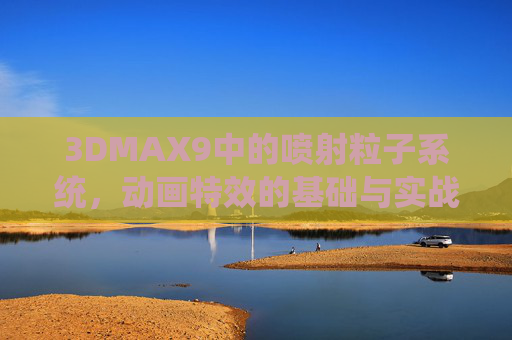 3DMAX9中的喷射粒子系统,动画特效的基础与实战,3DMAX9喷射粒子系统,动画特效基础与实战 3DMAX9中的喷射粒子系统,动画特效的基础与实战,3DMAX9喷射粒子系统,动画特效基础与实战