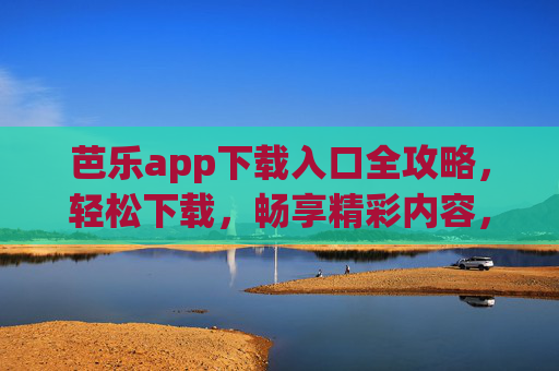 芭乐app下载入口全攻略,轻松下载,畅享精彩内容,芭乐app下载入口全攻略 芭乐app下载入口全攻略,轻松下载,畅享精彩内容,芭乐app下载入口全攻略