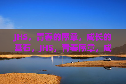 JHS,青春的序章,成长的基石,JHS,青春序章,成长基石 JHS,青春的序章,成长的基石,JHS,青春序章,成长基石