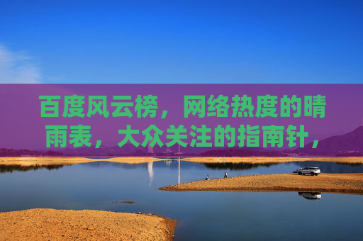 百度风云榜，网络热度的晴雨表，大众关注的指南针，百度风云榜，网络热度的晴雨表 大众关注的指南针