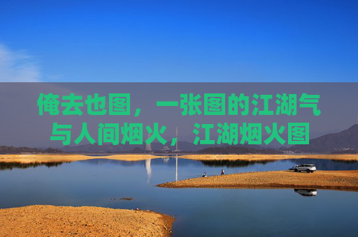 俺去也图,一张图的江湖气与人间烟火,江湖烟火图 俺去也图,一张图的江湖气与人间烟火,江湖烟火图