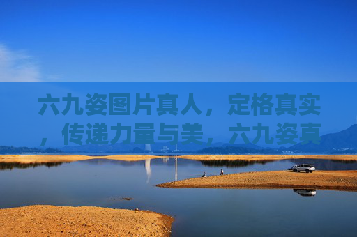 六九姿图片真人,定格真实,传递力量与美,六九姿真人,定格真实的力量与美 六九姿图片真人,定格真实,传递力量与美,六九姿真人,定格真实的力量与美