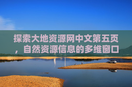探索大地资源网中文第五页,自然资源信息的多维窗口,大地资源网中文第五页,自然资源信息的多维窗口 探索大地资源网中文第五页,自然资源信息的多维窗口,大地资源网中文第五页,自然资源信息的多维窗口
