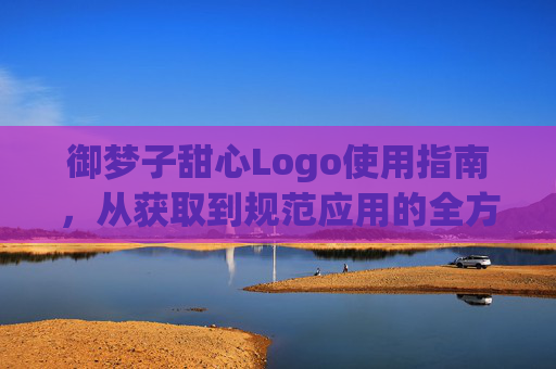 御梦子甜心Logo使用指南,从获取到规范应用的全方位教程,御梦子甜心Logo使用全指南,从获取到规范应用 御梦子甜心Logo使用指南,从获取到规范应用的全方位教程,御梦子甜心Logo使用全指南,从获取到规范应用