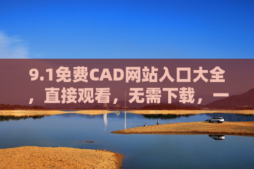 9.1免费CAD网站入口大全,直接观看,无需下载,一键开启高效设计! 9.1免费CAD网站入口大全,直接观看,无需下载,一键开启高效设计!