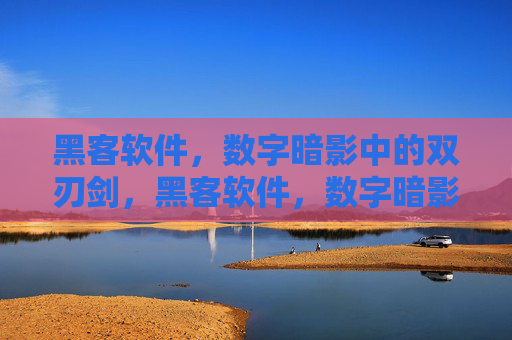 黑客软件,数字暗影中的双刃剑,黑客软件,数字暗影下的双刃剑 黑客软件,数字暗影中的双刃剑,黑客软件,数字暗影下的双刃剑