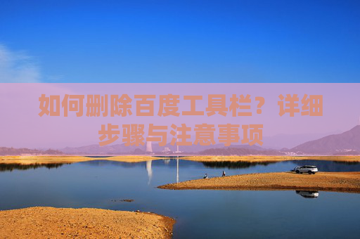 如何删除百度工具栏？详细步骤与注意事项