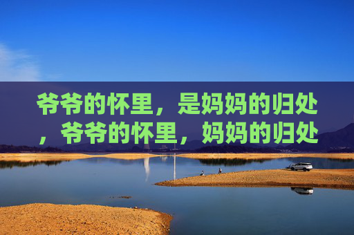 爷爷的怀里,是妈妈的归处,爷爷的怀里,妈妈的归处 爷爷的怀里,是妈妈的归处,爷爷的怀里,妈妈的归处