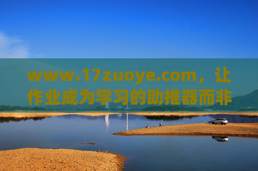 www.17zuoye.com，让作业成为学习的助推器而非绊脚石，17zuoye.com，作业从绊脚石到助推器