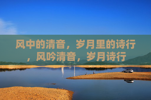 风中的清音，岁月里的诗行，风吟清音，岁月诗行