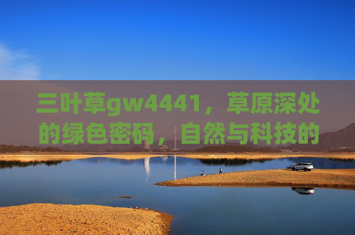三叶草gw4441，草原深处的绿色密码，自然与科技的协奏曲，三叶草gw4441，草原深处的自然与科技协奏曲