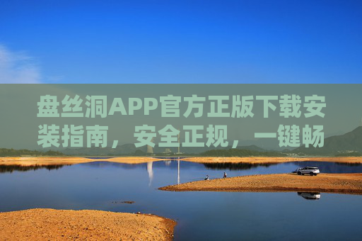 盘丝洞APP官方正版下载安装指南，安全正规，一键畅享，盘丝洞APP官方正版下载安装指南