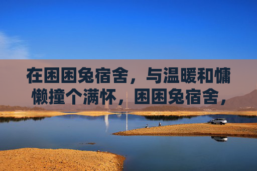 在困困兔宿舍，与温暖和慵懒撞个满怀，困困兔宿舍，与温暖慵懒撞个满怀