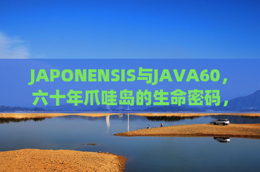 JAPONENSIS与JAVA60,六十年爪哇岛的生命密码,JAPONENSIS与JAVA60,六十年爪哇岛的生命密码 JAPONENSIS与JAVA60,六十年爪哇岛的生命密码,JAPONENSIS与JAVA60,六十年爪哇岛的生命密码