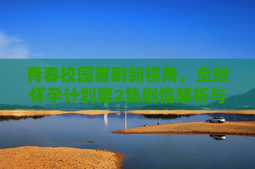 青春校园喜剧新视角,全班怀孕计划第2集剧情解析与动画亮点,青春校园喜剧新视角,全班怀孕计划第2集剧情解析与动画亮点 青春校园喜剧新视角,全班怀孕计划第2集剧情解析与动画亮点,青春校园喜剧新视角,全班怀孕计划第2集剧情解析与动画亮点